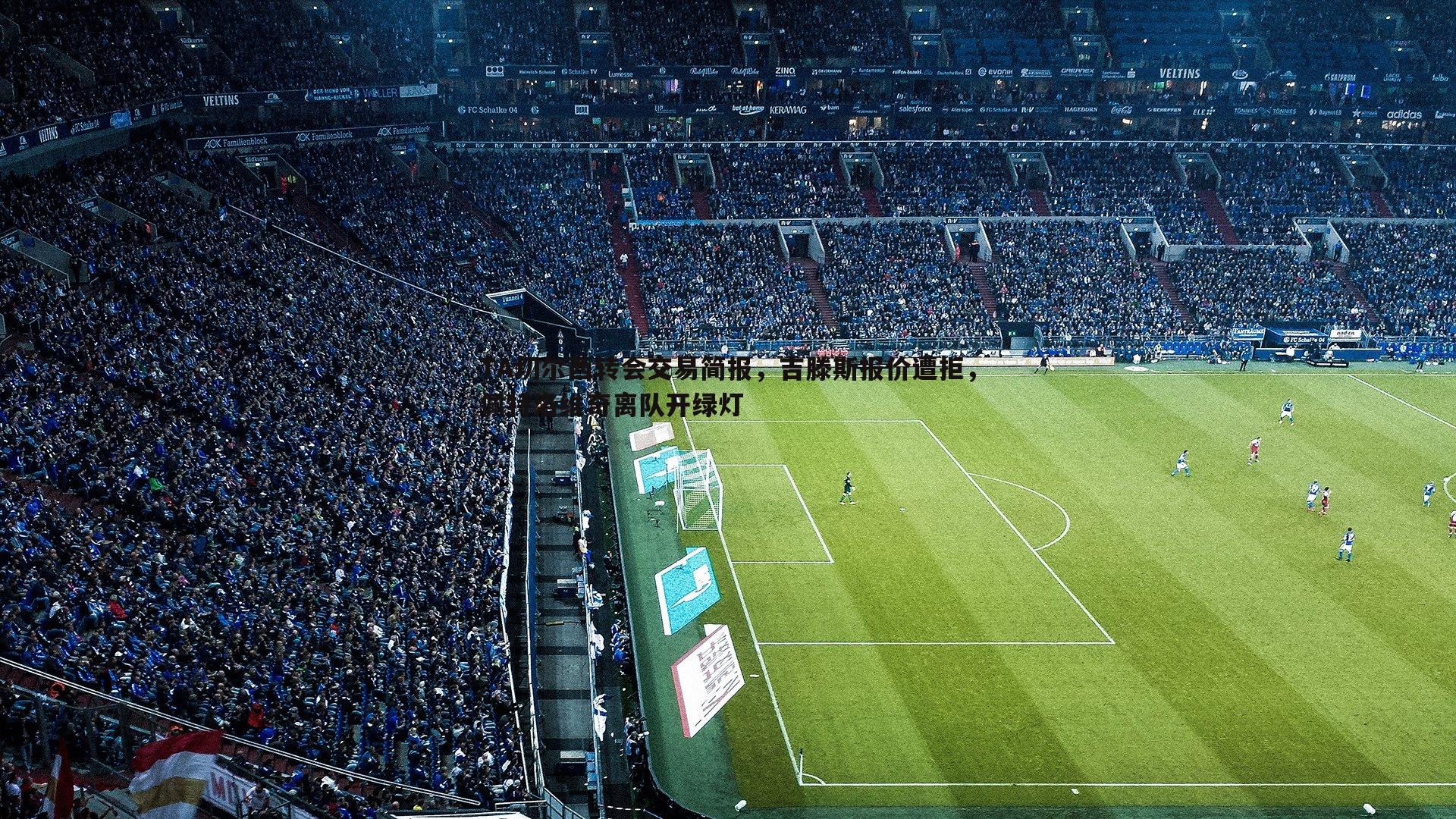 TA切尔西转会交易简报,吉滕斯报价遭拒,佩特洛维奇离队开绿灯