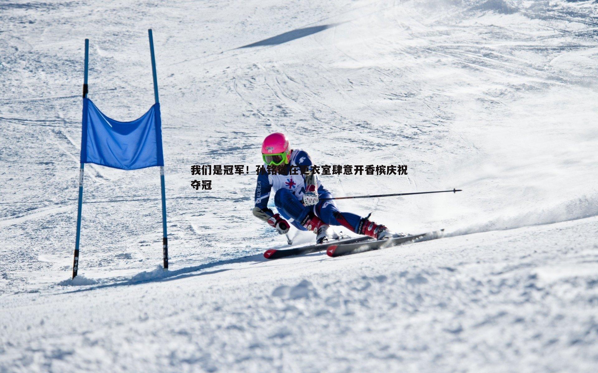 斗球体育直播-我们是冠军！孙铭徽在更衣室肆意开香槟庆祝夺冠