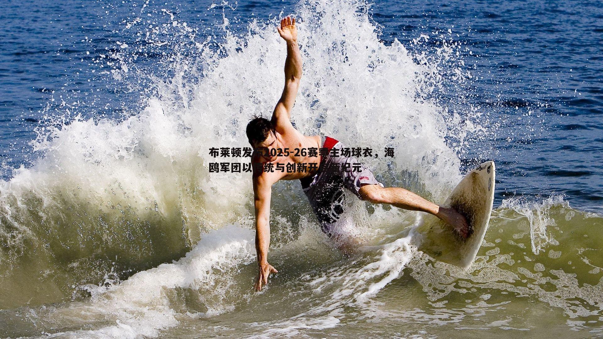 斗球体育直播-布莱顿发布2025-26赛季主场球衣，海鸥军团以传统与创新开启新纪元