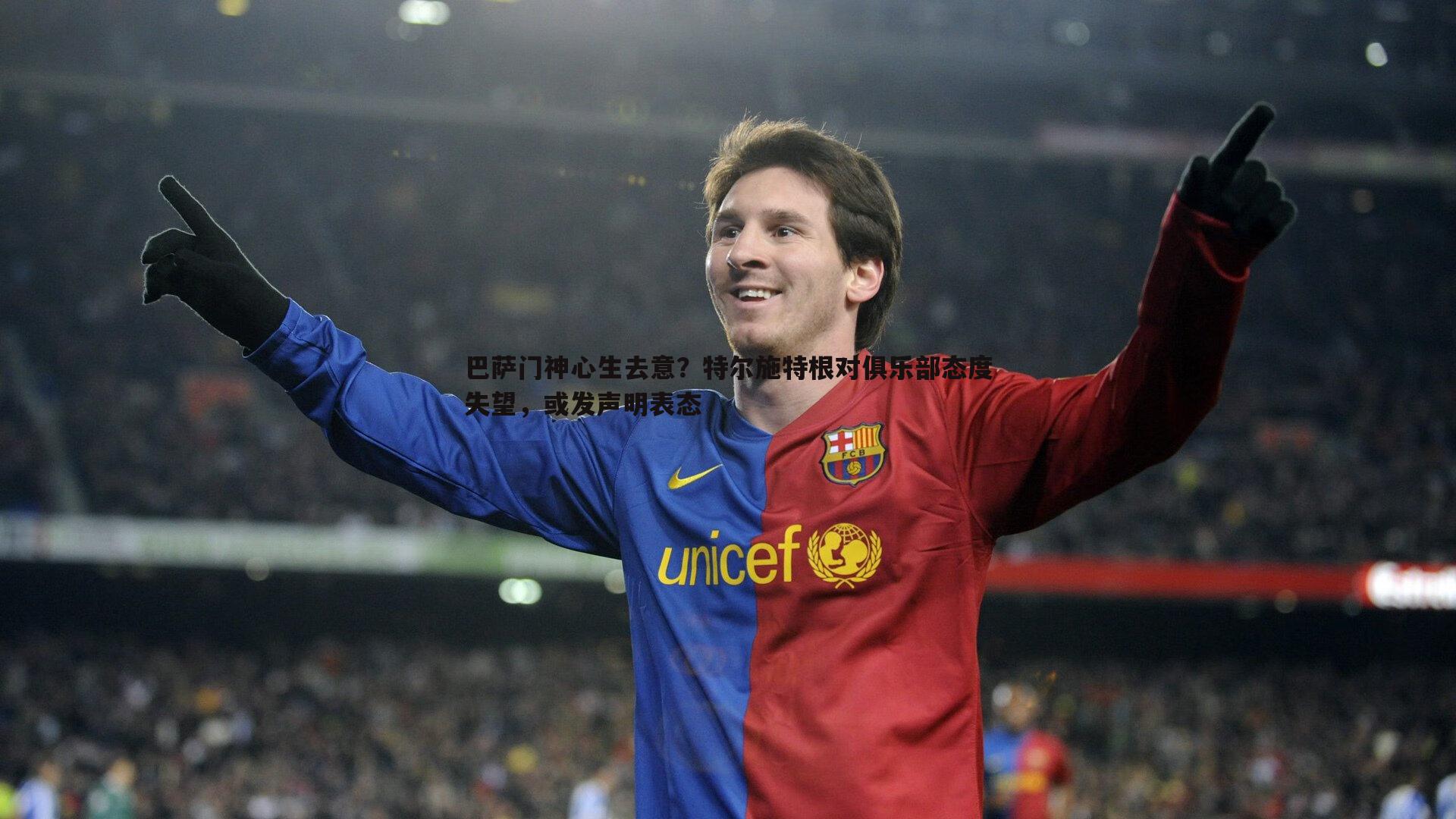 巴萨门神心生去意?特尔施特根对俱乐部态度失望,或发声明表态