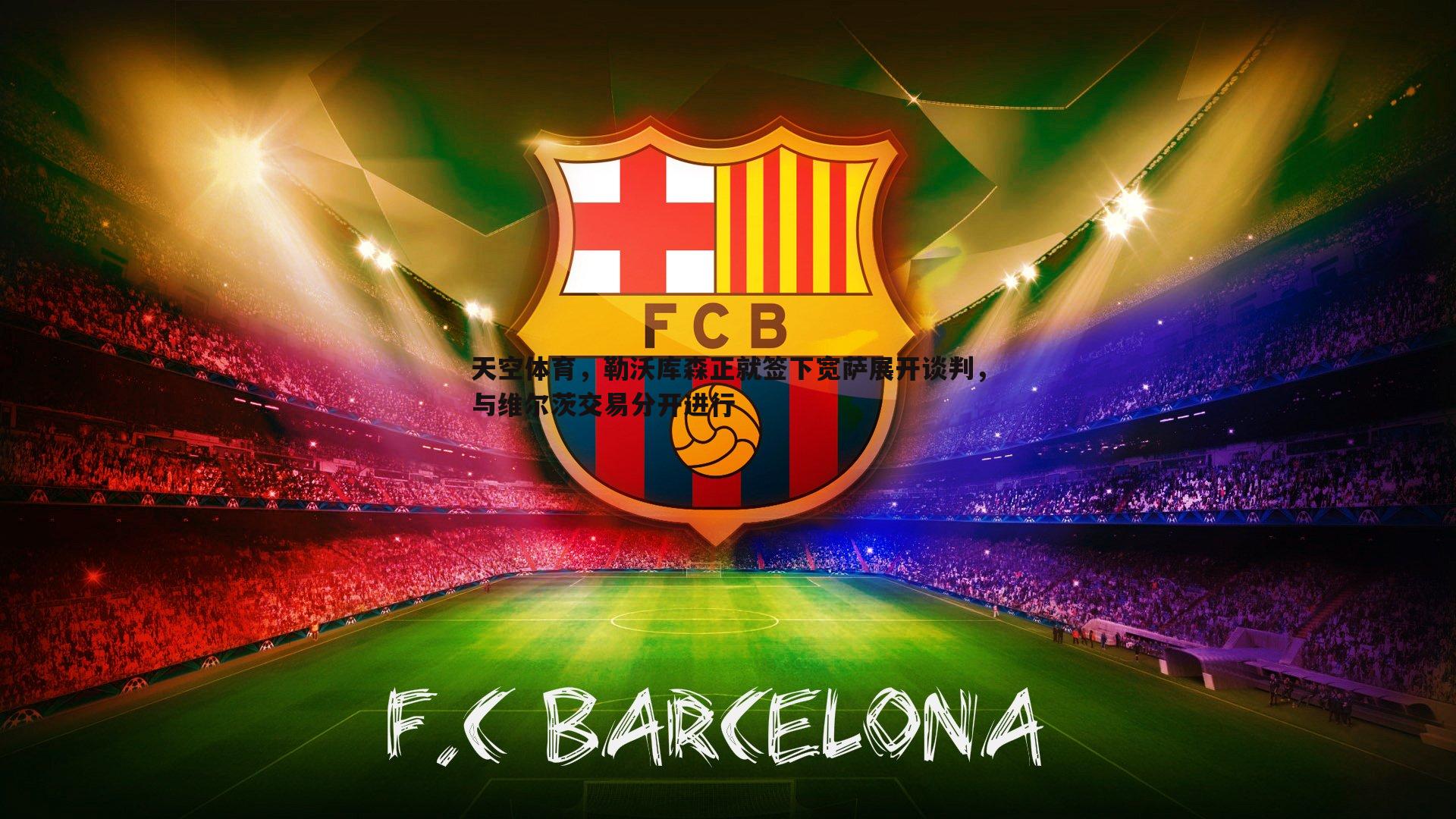 斗球体育直播-天空体育，勒沃库森正就签下宽萨展开谈判，与维尔茨交易分开进行