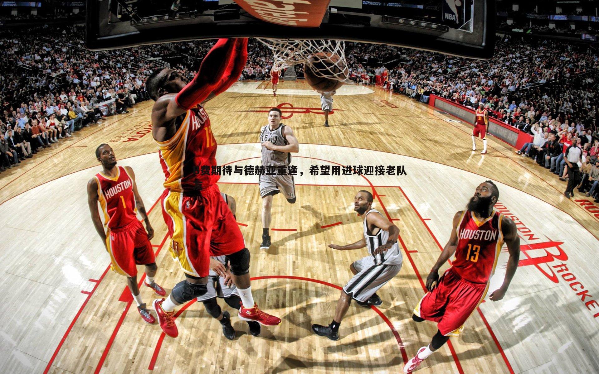 B费期待与德赫亚重逢,希望用进球迎接老队友