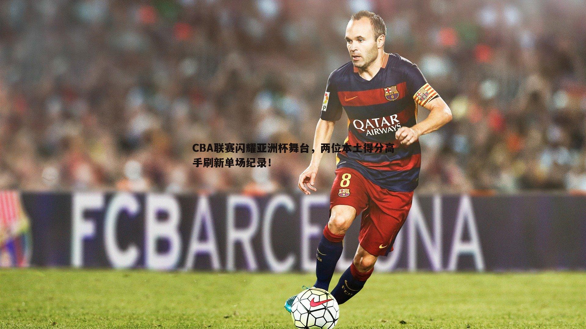 斗球体育直播-CBA联赛闪耀亚洲杯舞台，两位本土得分高手刷新单场纪录！