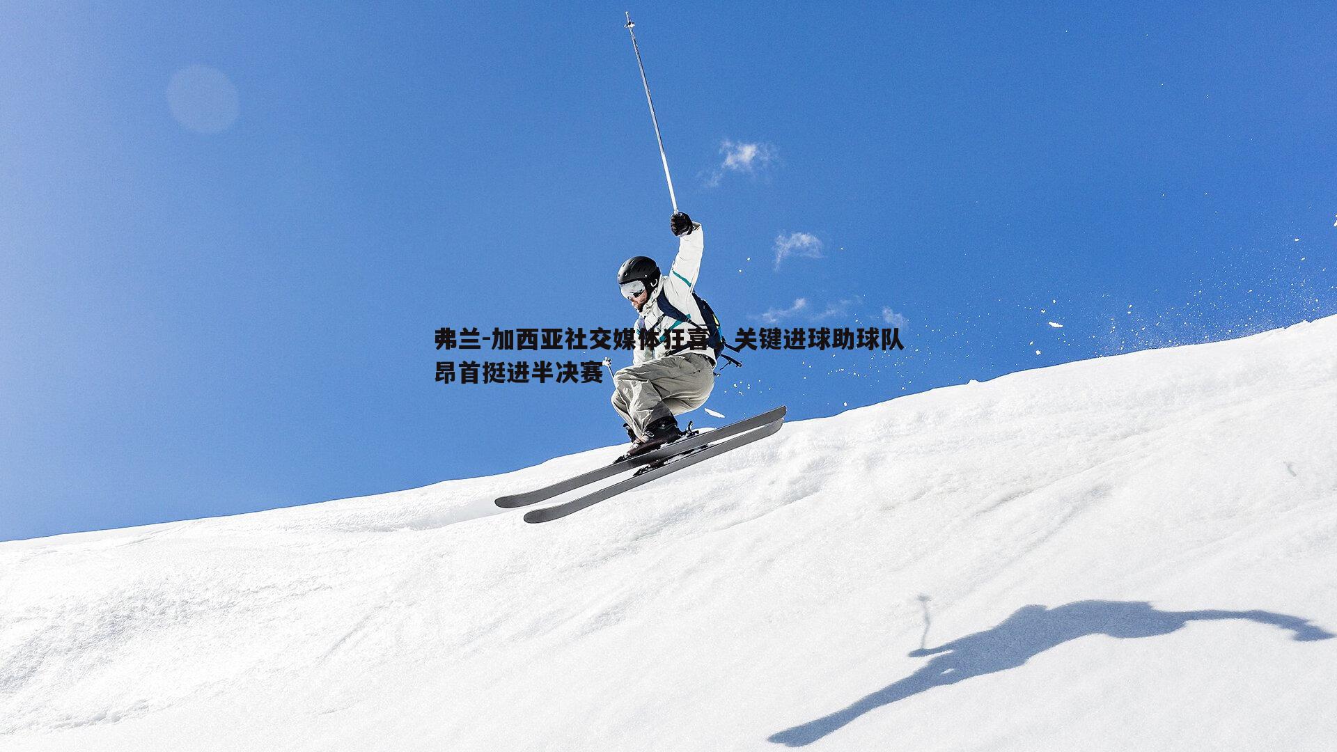 弗兰-加西亚社交媒体狂喜，关键进球助球队昂首挺进半决赛