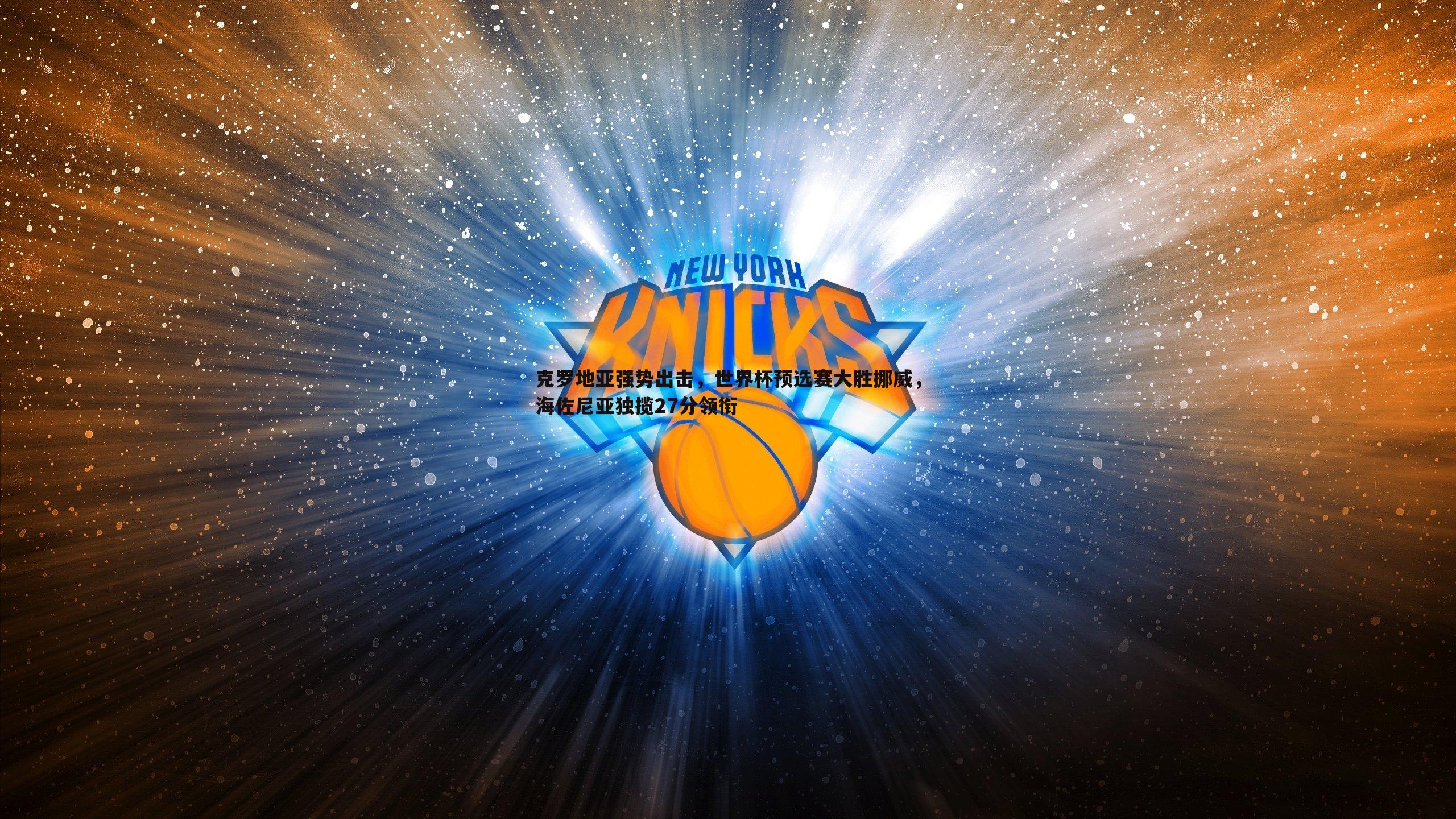 斗球体育直播-克罗地亚强势出击，世界杯预选赛大胜挪威，海佐尼亚独揽27分领衔