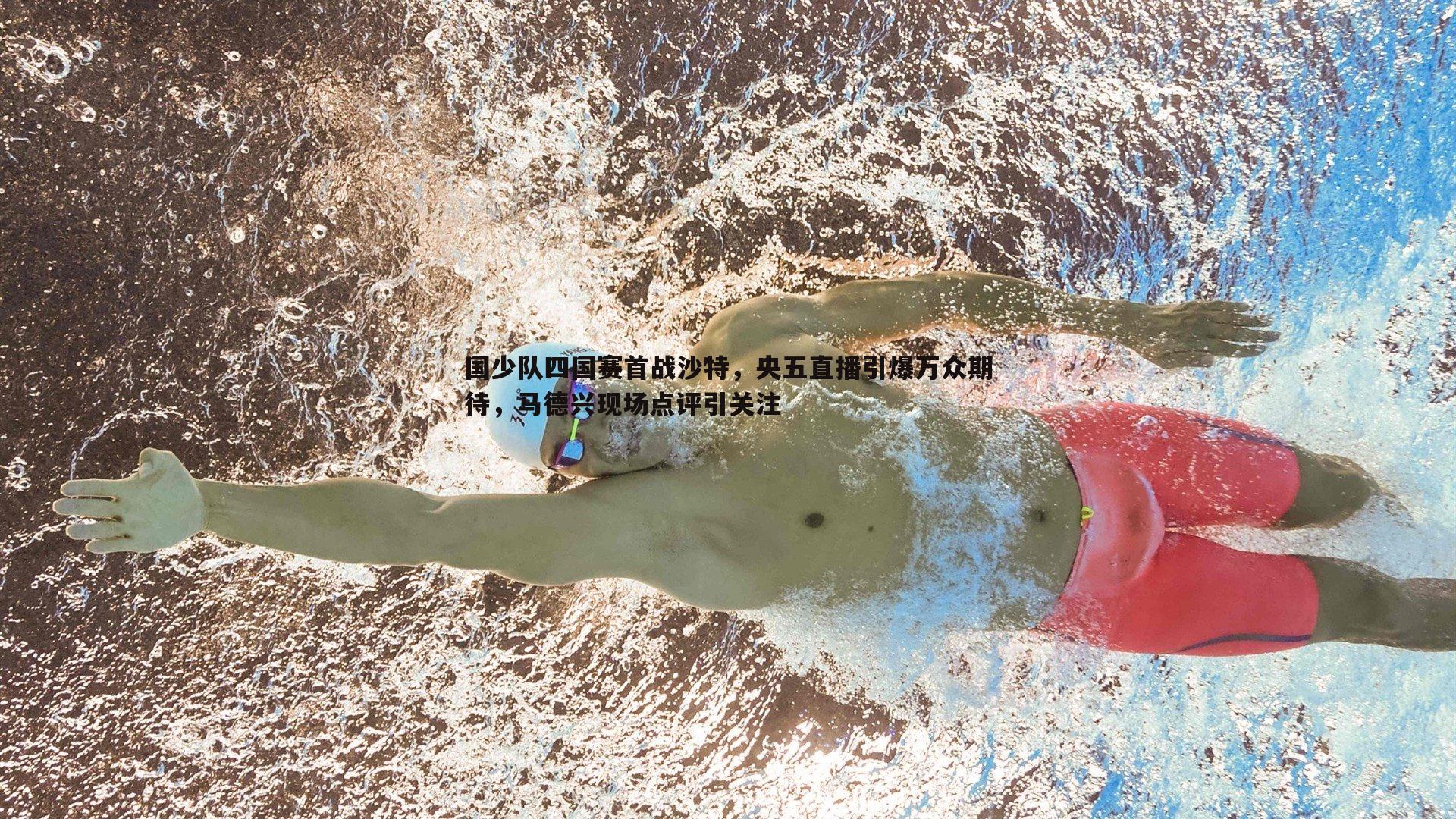 斗球体育直播-国少队四国赛首战沙特，央五直播引爆万众期待，马德兴现场点评引关注