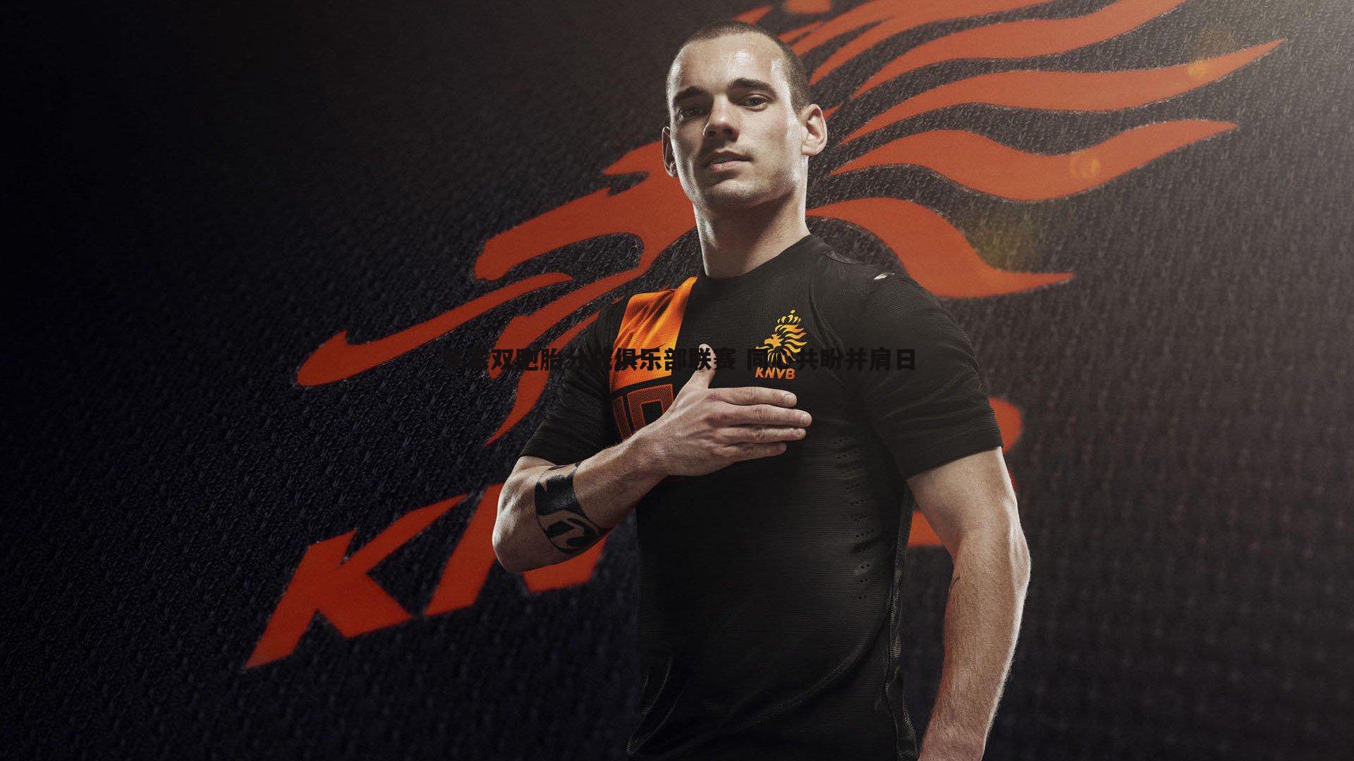 斗球体育直播-罗家双胞胎分战俱乐部联赛 同心共盼并肩日