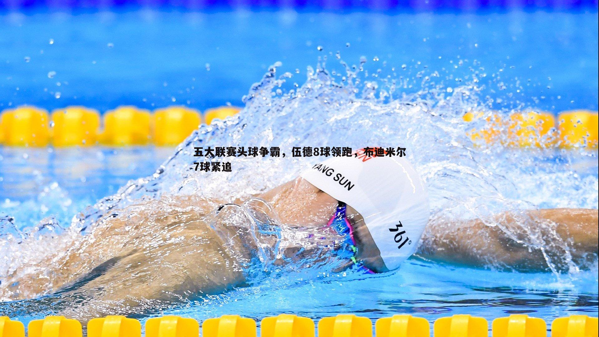 斗球体育直播-五大联赛头球争霸，伍德8球领跑，布迪米尔7球紧追