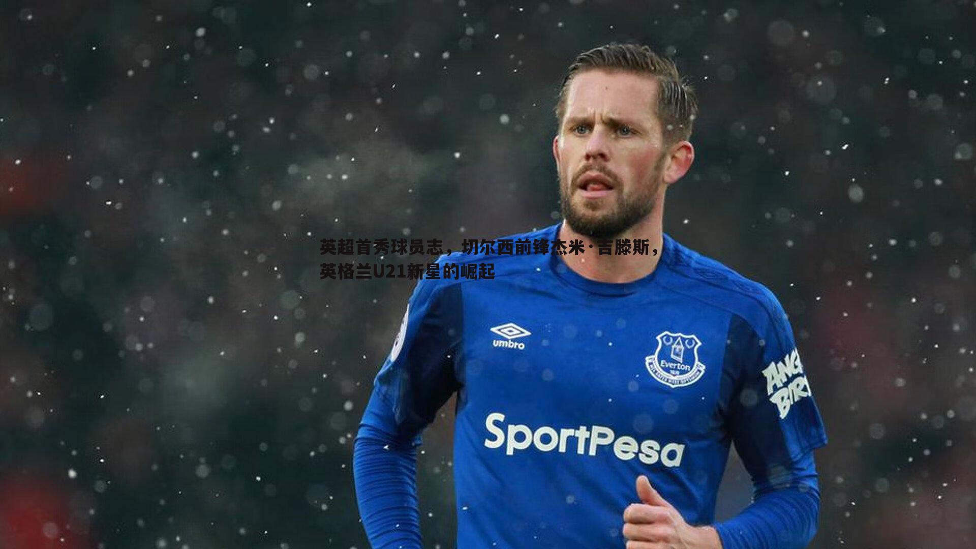 英超首秀球员志，切尔西前锋杰米·吉滕斯，英格兰U21新星的崛起
