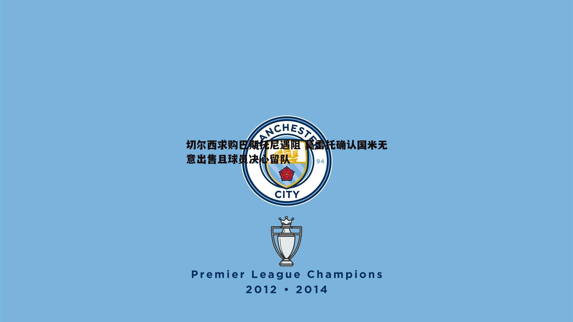 斗球体育直播-切尔西求购巴斯托尼遇阻 莫雷托确认国米无意出售且球员决心留队